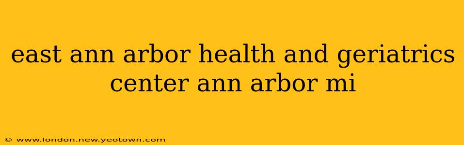 east ann arbor health and geriatrics center ann arbor mi