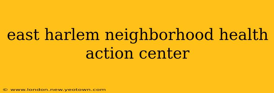 east harlem neighborhood health action center