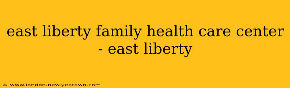 east liberty family health care center - east liberty