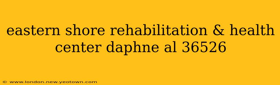 eastern shore rehabilitation & health center daphne al 36526