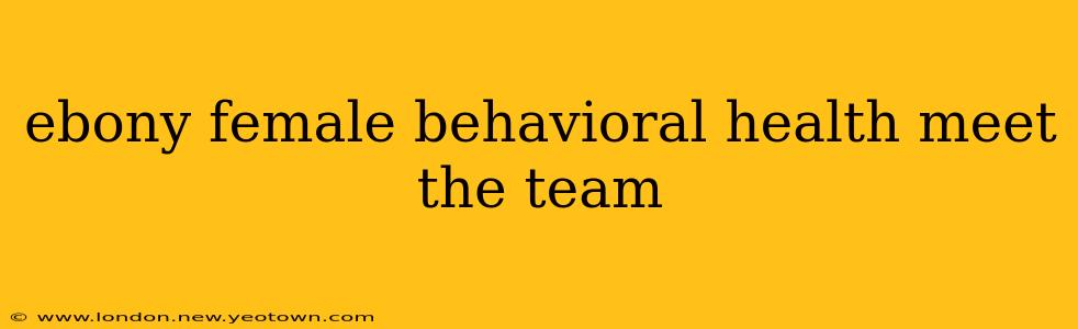 ebony female behavioral health meet the team