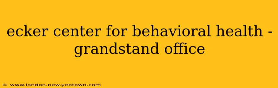 ecker center for behavioral health - grandstand office