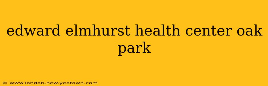 edward elmhurst health center oak park