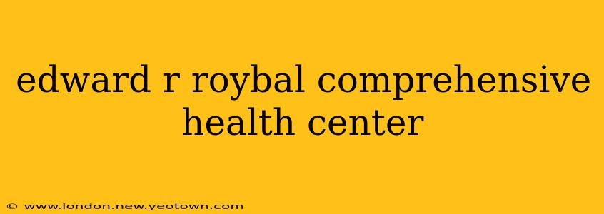 edward r roybal comprehensive health center