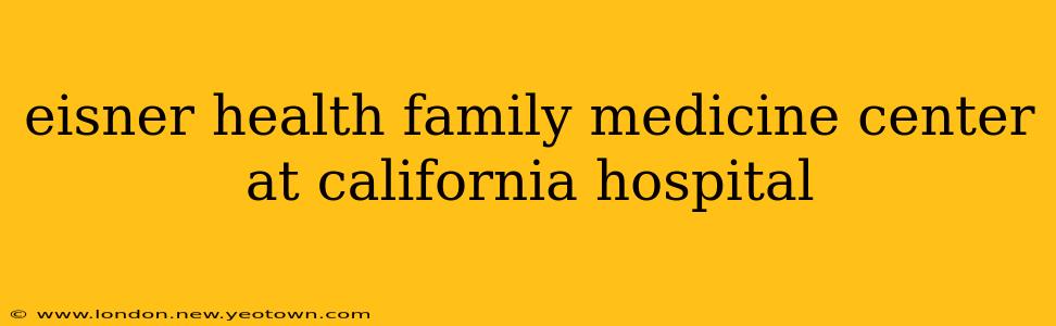 eisner health family medicine center at california hospital