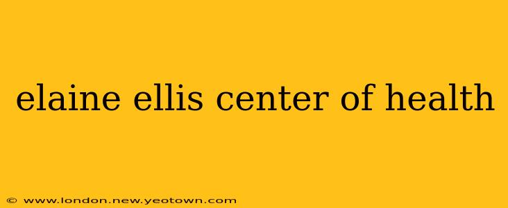 elaine ellis center of health
