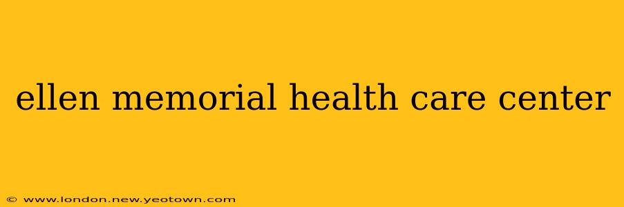 ellen memorial health care center