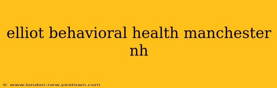 elliot behavioral health manchester nh