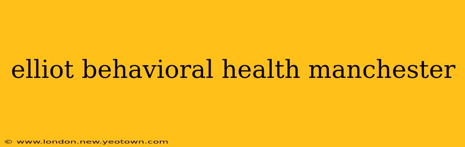 elliot behavioral health manchester