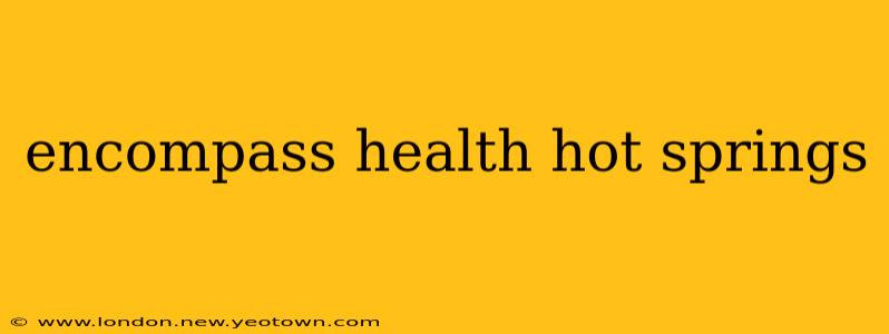 encompass health hot springs
