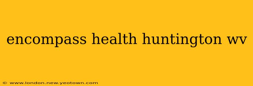 encompass health huntington wv