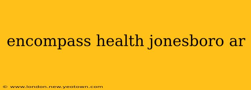 encompass health jonesboro ar