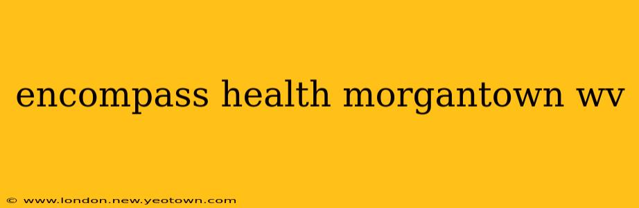 encompass health morgantown wv