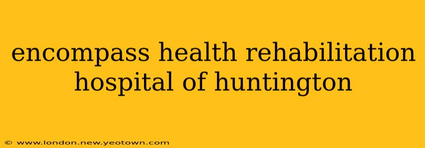 encompass health rehabilitation hospital of huntington