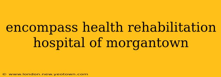 encompass health rehabilitation hospital of morgantown