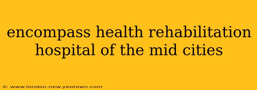 encompass health rehabilitation hospital of the mid cities