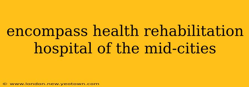 encompass health rehabilitation hospital of the mid-cities