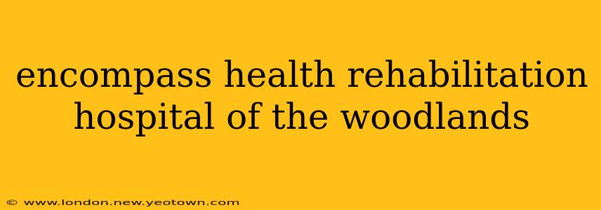 encompass health rehabilitation hospital of the woodlands