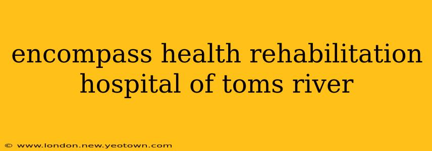encompass health rehabilitation hospital of toms river