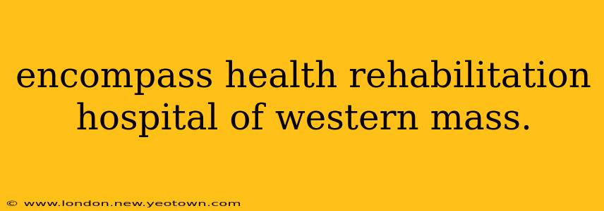 encompass health rehabilitation hospital of western mass.