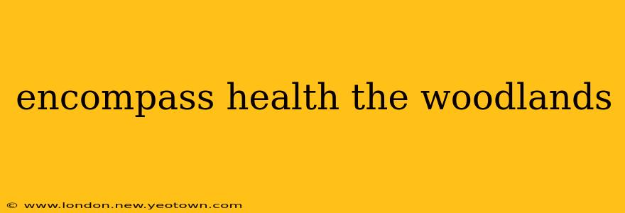 encompass health the woodlands