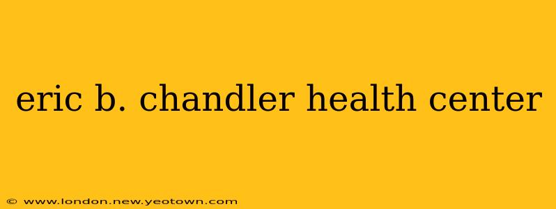 eric b. chandler health center