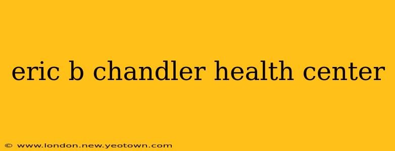 eric b chandler health center