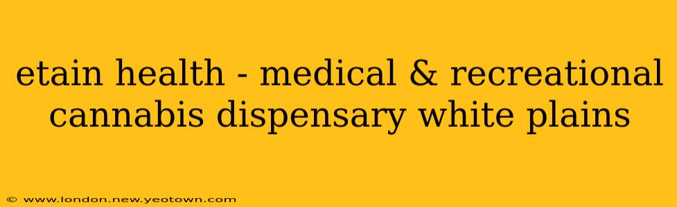 etain health - medical & recreational cannabis dispensary white plains