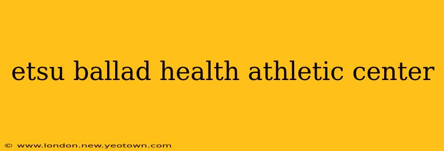 etsu ballad health athletic center