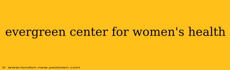 evergreen center for women's health