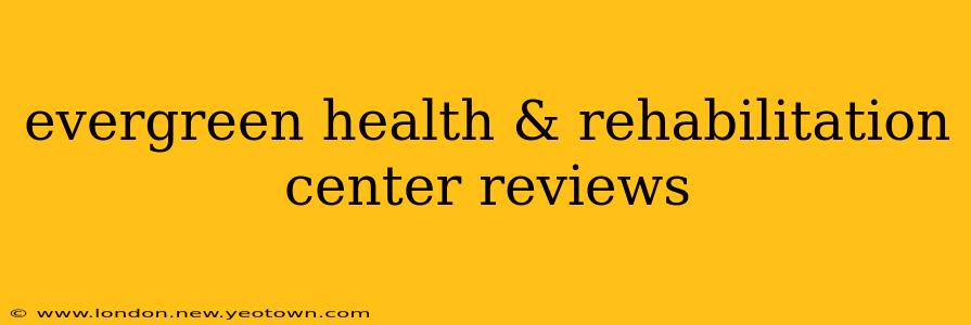 evergreen health & rehabilitation center reviews