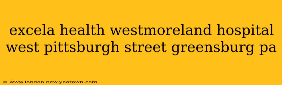 excela health westmoreland hospital west pittsburgh street greensburg pa