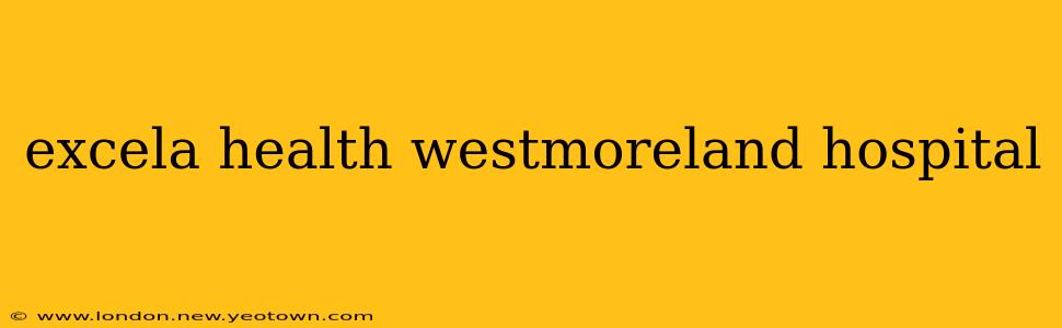 excela health westmoreland hospital
