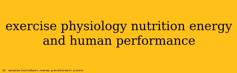 exercise physiology nutrition energy and human performance