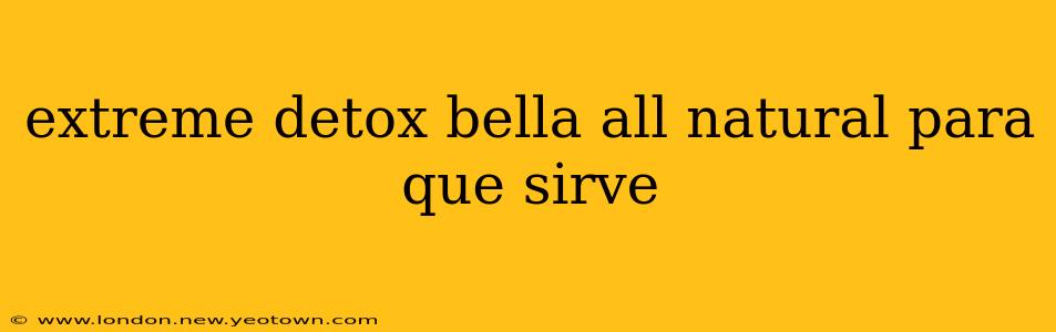 extreme detox bella all natural para que sirve