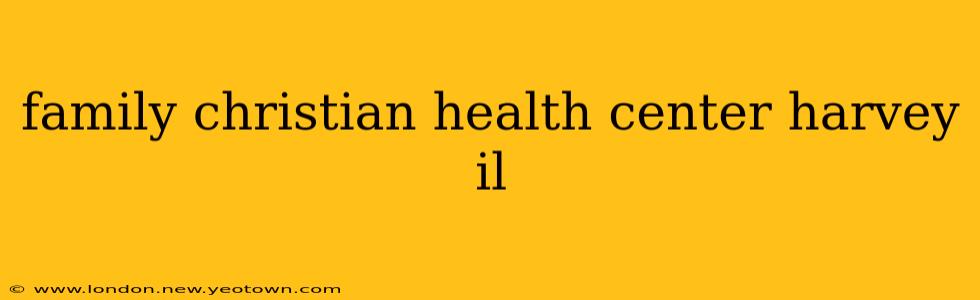 family christian health center harvey il