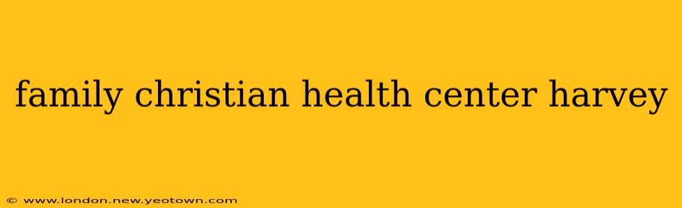 family christian health center harvey