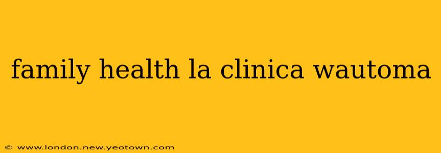 family health la clinica wautoma