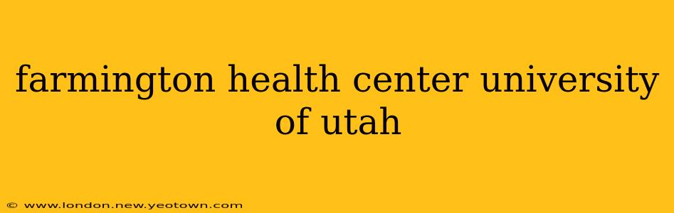farmington health center university of utah