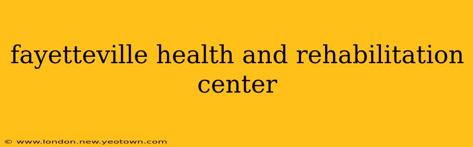 fayetteville health and rehabilitation center