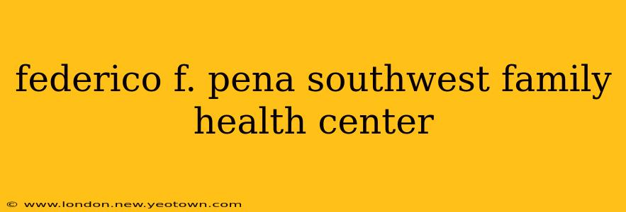 federico f. pena southwest family health center