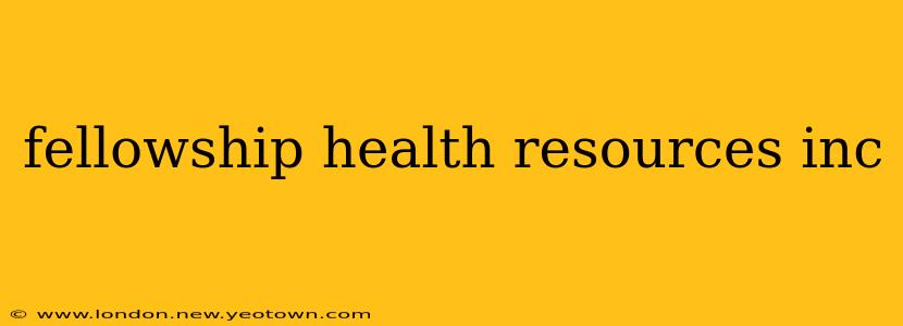 fellowship health resources inc
