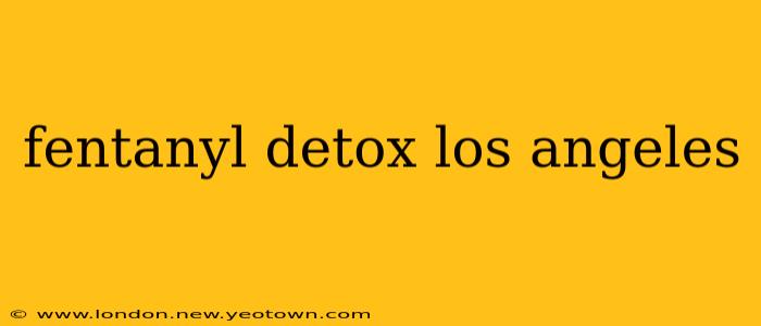 fentanyl detox los angeles
