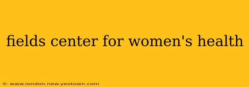fields center for women's health