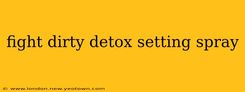 fight dirty detox setting spray