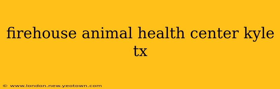 firehouse animal health center kyle tx