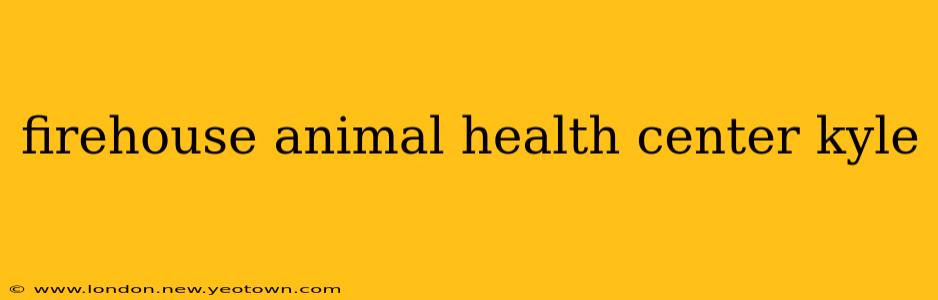 firehouse animal health center kyle