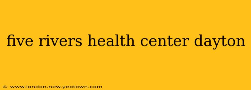 five rivers health center dayton
