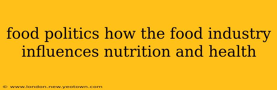 food politics how the food industry influences nutrition and health