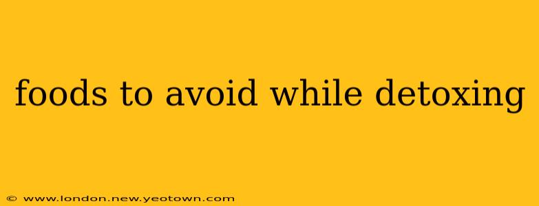 foods to avoid while detoxing